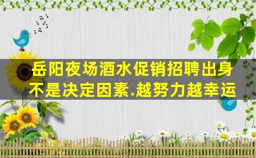 岳阳夜场酒水促销招聘出身不是决定因素.越努力越幸运